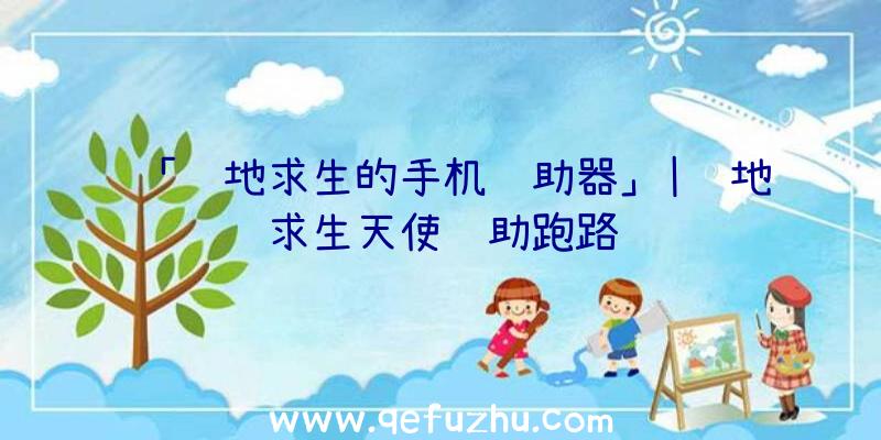 「绝地求生的手机辅助器」|绝地求生天使辅助跑路